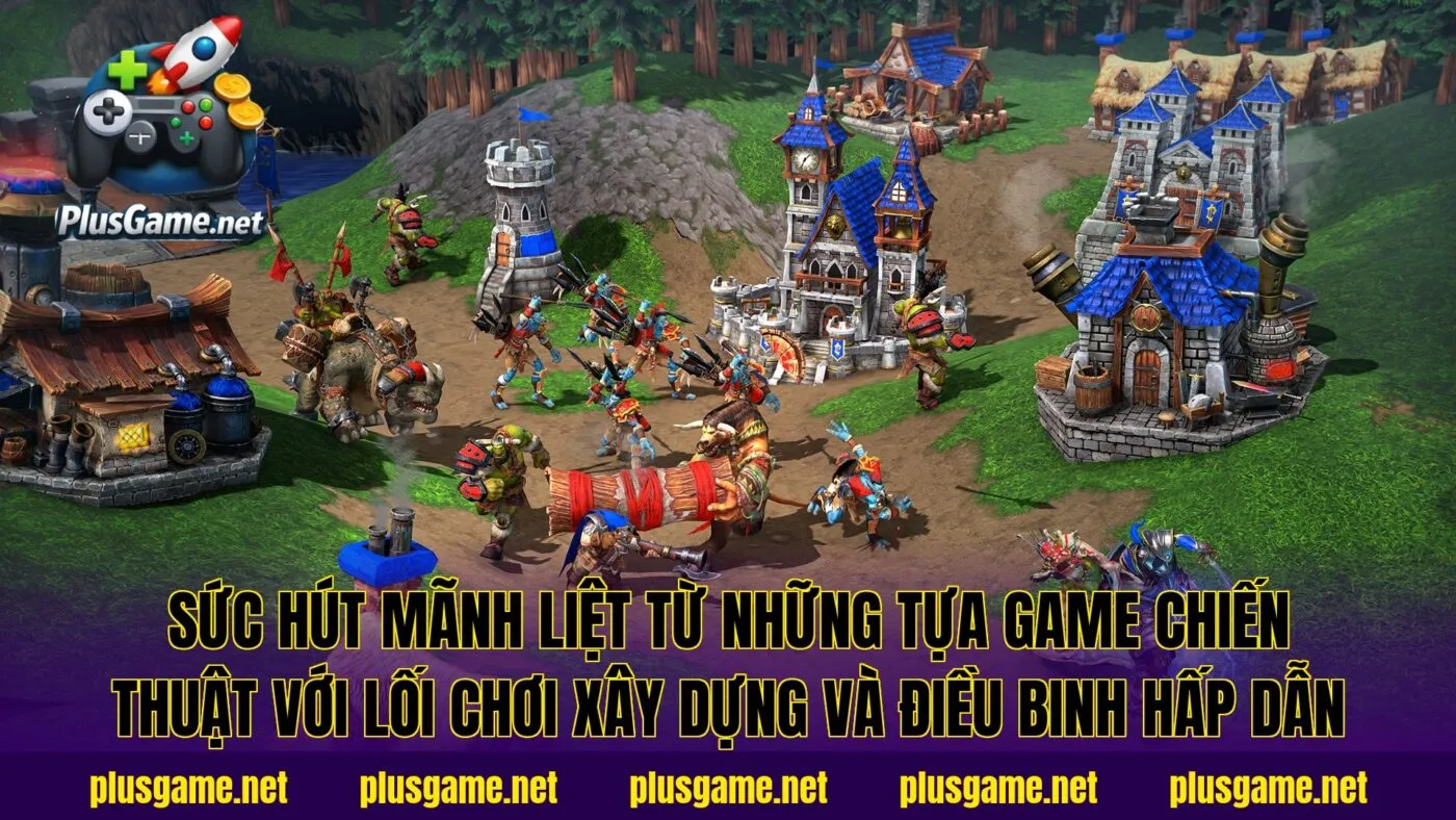 Sức hút mãnh liệt từ những tựa game chiến thuật với lối chơi xây dựng và điều binh hấp dẫn