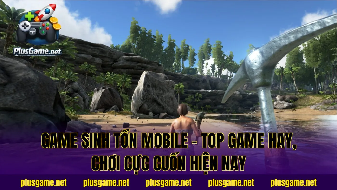 Game Sinh Tồn Mobile – Top Game Hay, Chơi Cực Cuốn Hiện Nay