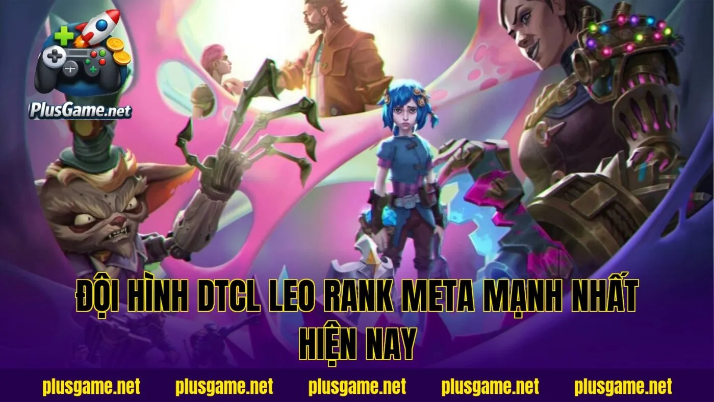Đội Hình DTCL Leo Rank Meta Mạnh Nhất Hiện Nay