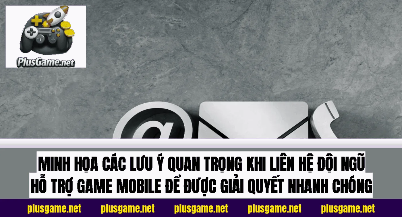 Minh họa các lưu ý quan trọng khi liên hệ đội ngũ hỗ trợ game mobile để được giải quyết nhanh chóng