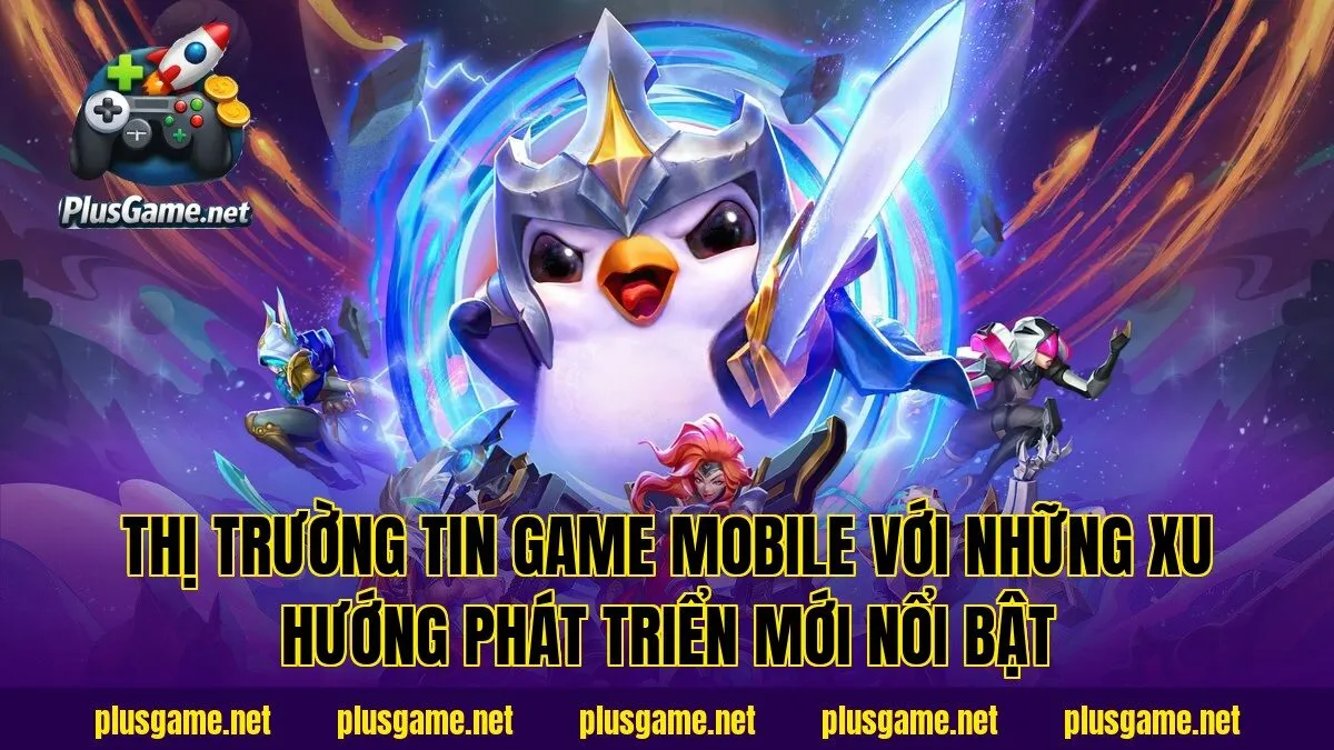 Thị trường tin game mobile với những xu hướng phát triển mới nổi bật
