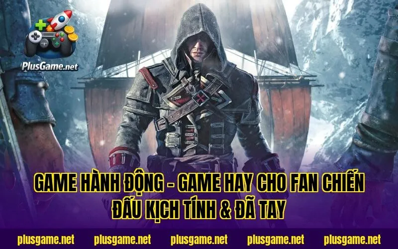 Game Hành Động – Game Hay Cho Fan Chiến Đấu Kịch Tính & Đã Tay