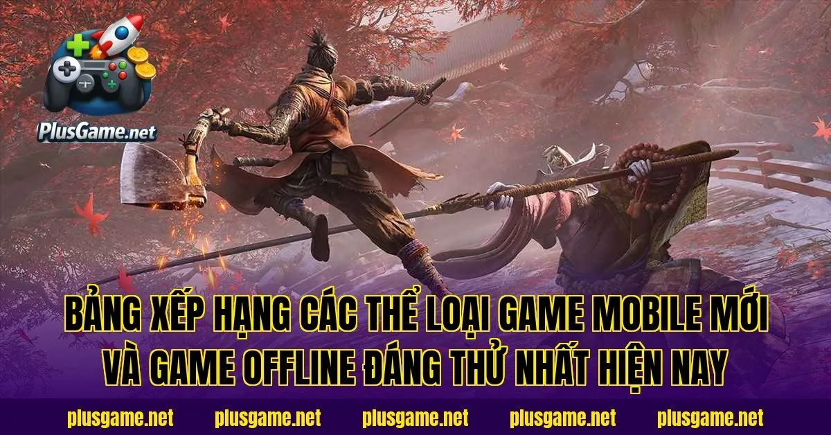 Bảng xếp hạng các thể loại game Mobile mới và game offline đáng thử nhất hiện nay