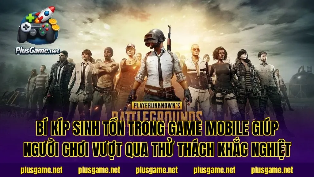 Bí kíp sinh tồn trong game Mobile giúp người chơi vượt qua thử thách khắc nghiệt