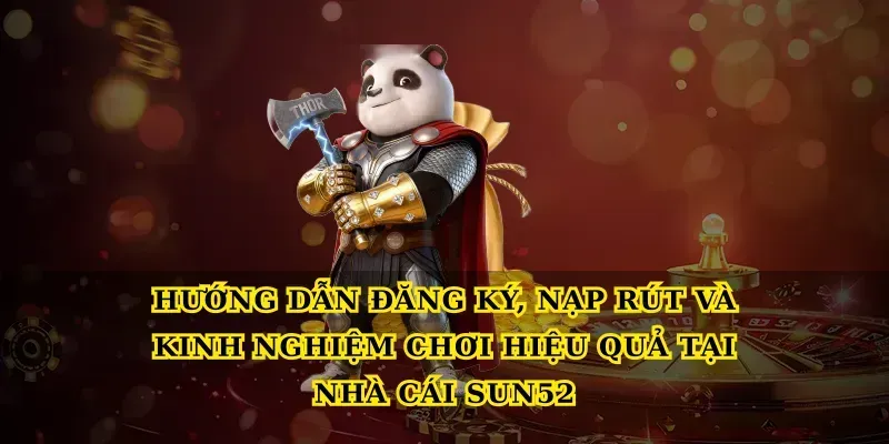 Hướng dẫn đăng ký, nạp rút và kinh nghiệm chơi hiệu quả tại Nhà cái Sun52