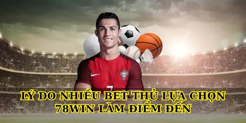 Lý do nhiều bet thủ lựa chọn 78win làm điểm đến