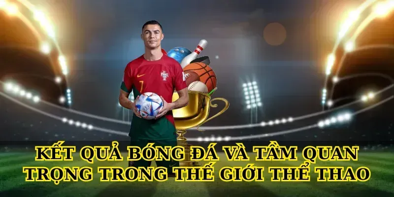 Kết Quả Bóng Đá Và Tầm Quan Trọng Trong Thế Giới Thể Thao
