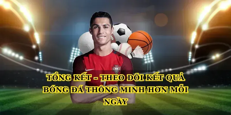 tong-ket-theo-doi-ket-qua-bong-da-thong-minh-hon-moi-ngay