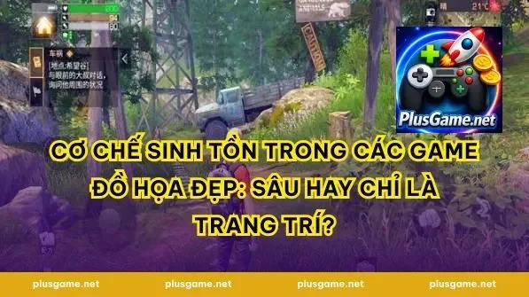 Cơ Chế Sinh Tồn Trong Các Game Đồ Họa Đẹp: Sâu Hay Chỉ Là Trang Trí?